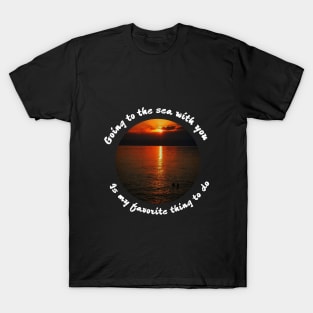 Going to the sea with you is my favorite thing to do T-Shirt